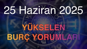 25 Haziran 2025 Yükselen Burç Yorumları