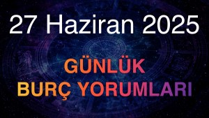 27 Haziran 2025 Günlük Burç Yorumları