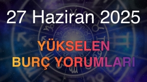 27 Haziran 2025 Yükselen Burç Yorumları