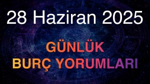 28 Haziran 2025 Günlük Burç Yorumları