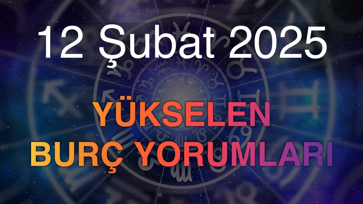 12 Şubat 2025 Yükselen Burç Yorumları