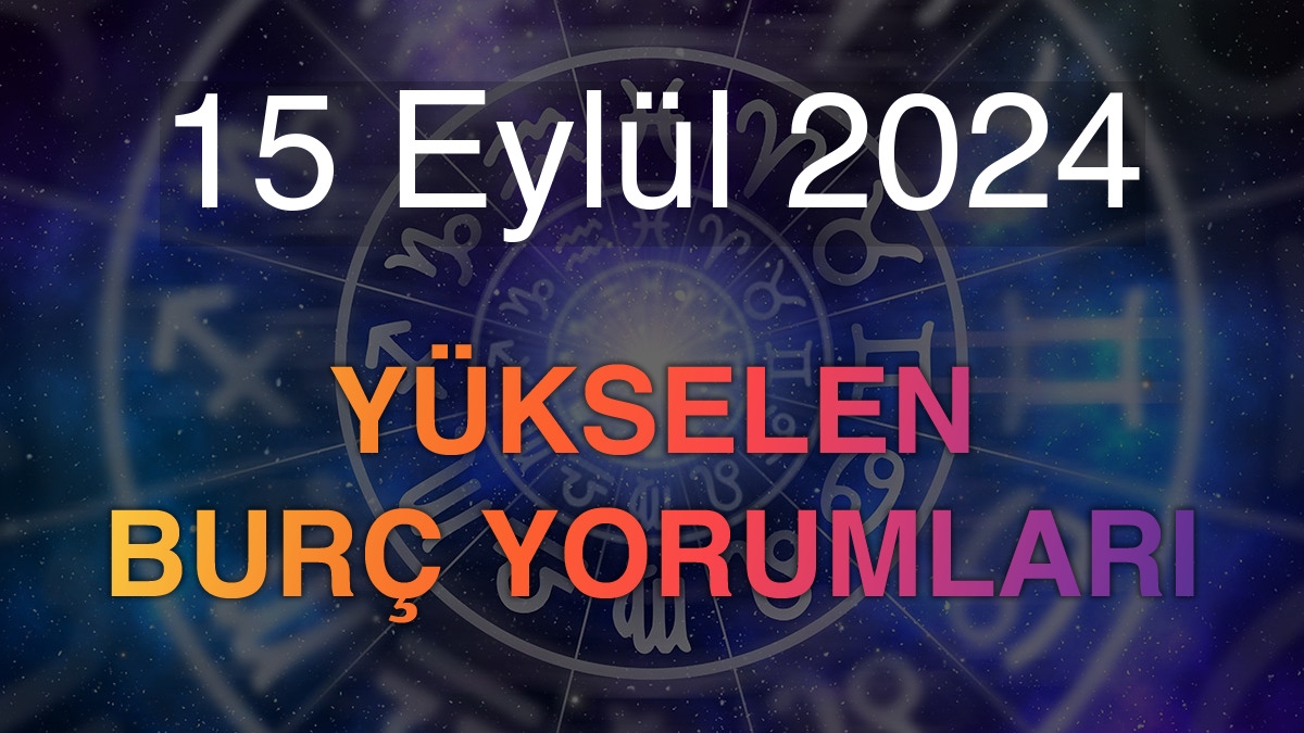 15 Eylül 2024 Yükselen Burç Yorumları