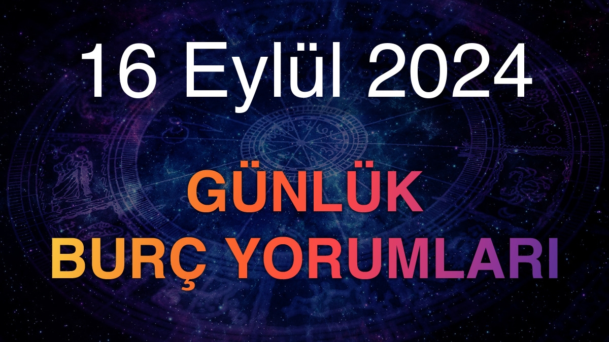 16 Eylül 2024 Günlük Burç Yorumları