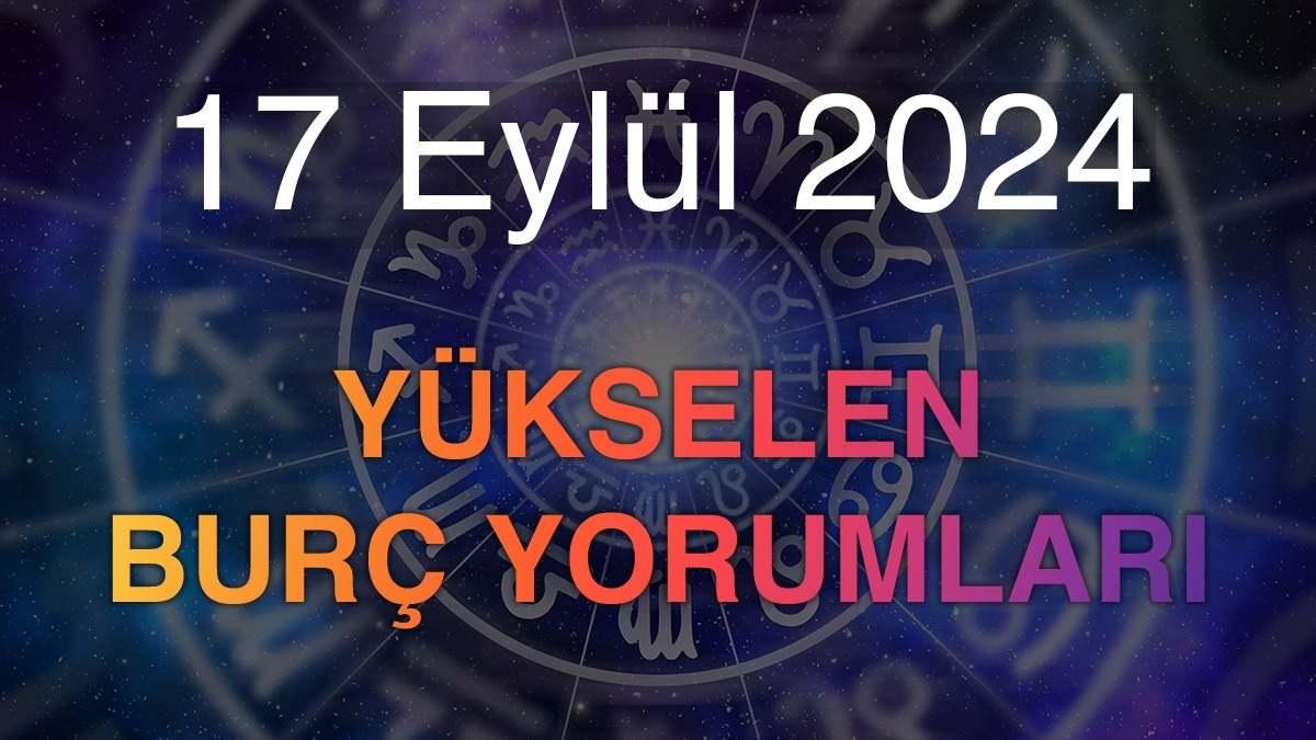 17 Eylül 2024 Yükselen Burç Yorumları