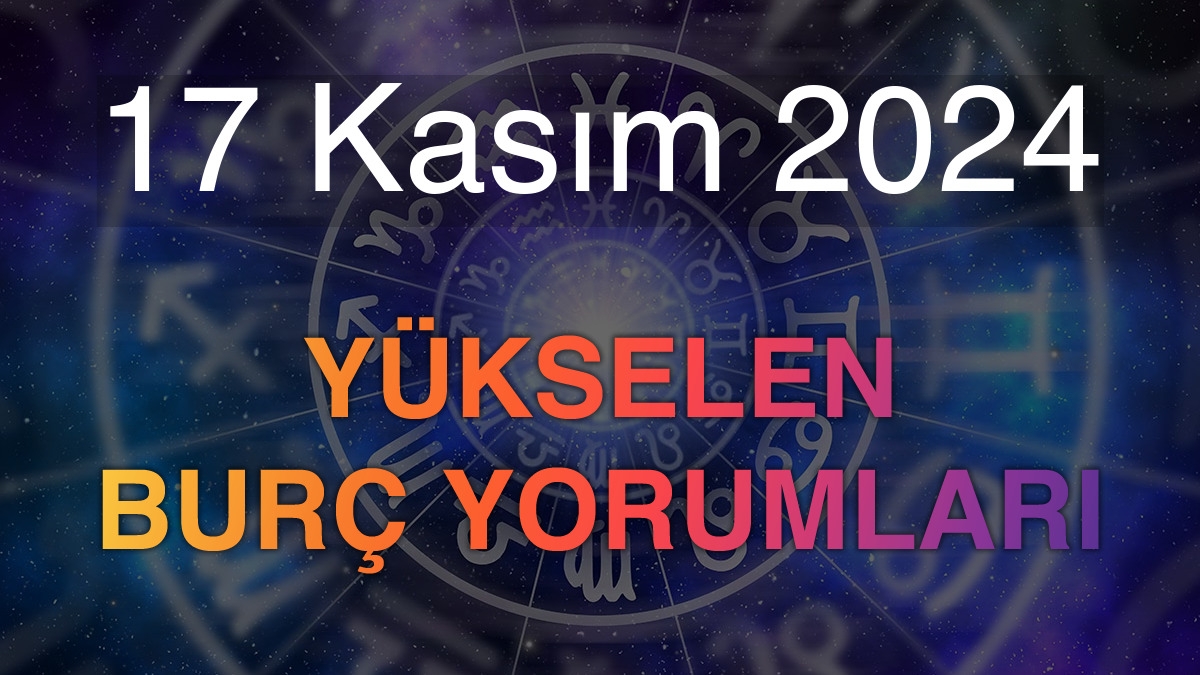 17 Kasım 2024 Yükselen Burç Yorumları