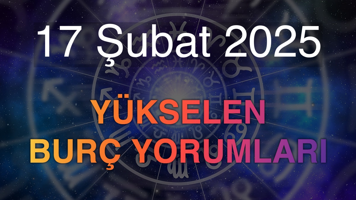 17 Şubat 2025 Yükselen Burç Yorumları