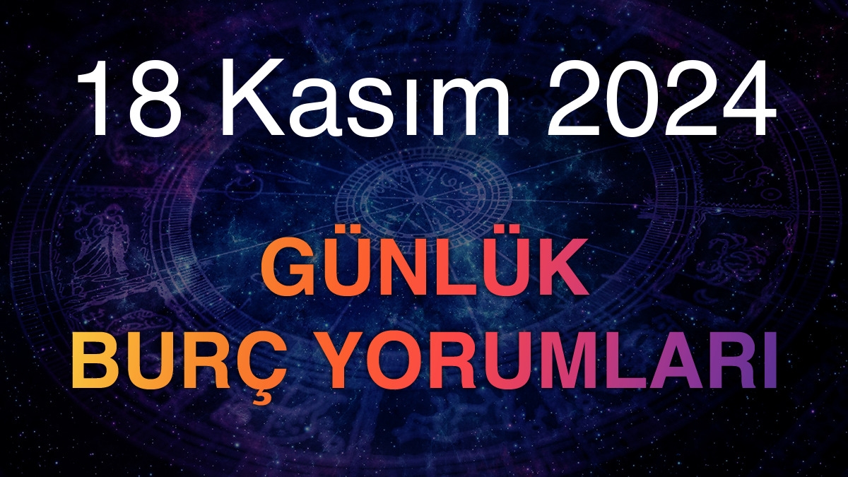 18 Kasım 2024 Günlük Burç Yorumları