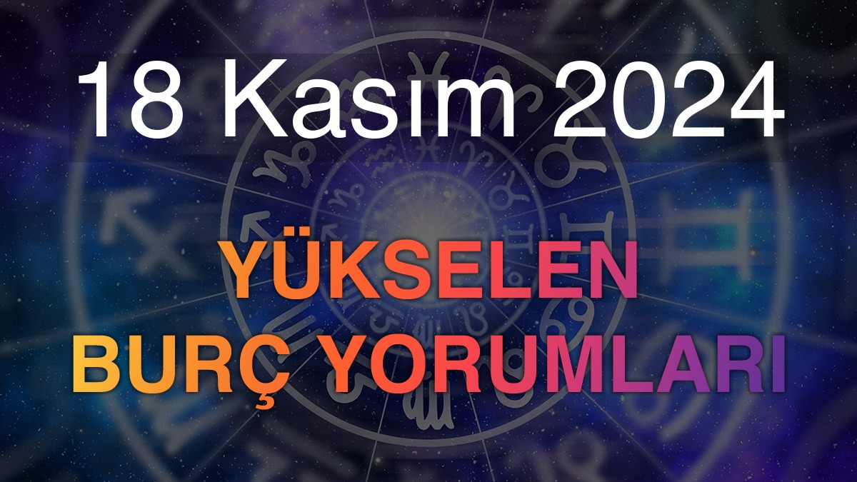 18 Kasım 2024 Yükselen Burç Yorumları