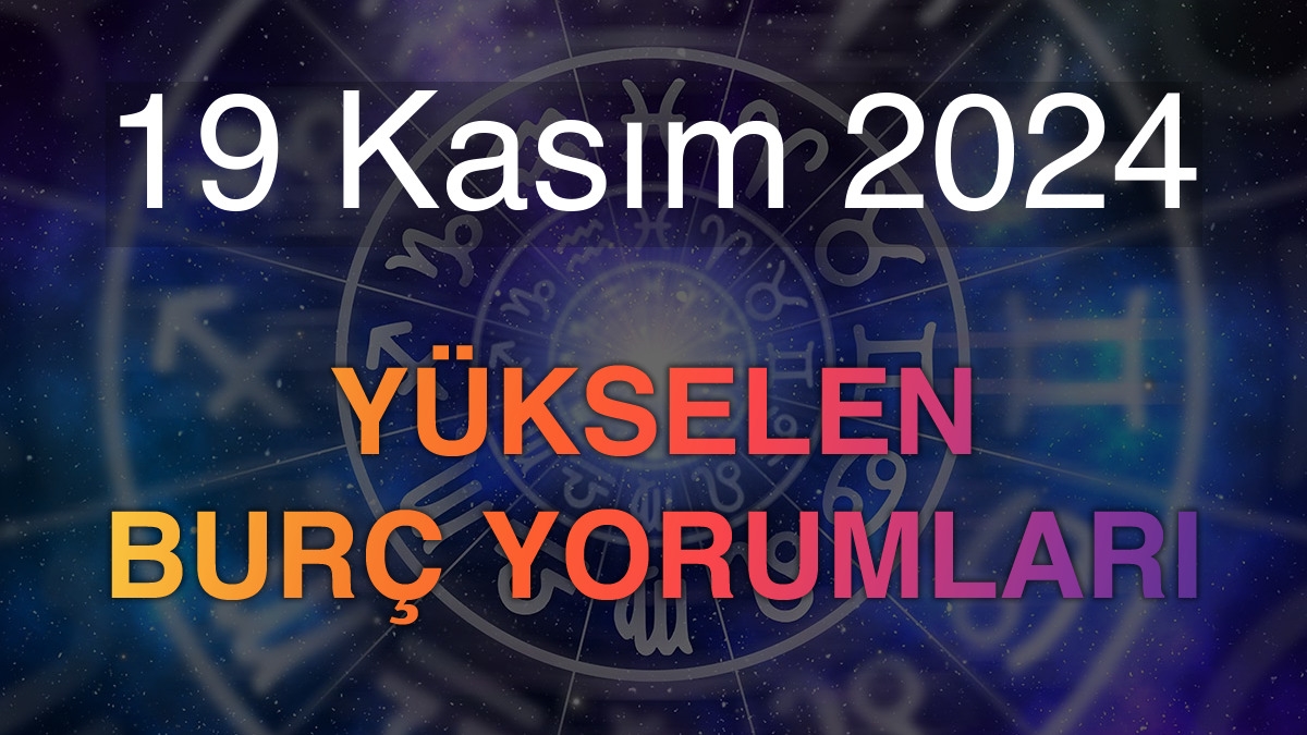 19 Kasım 2024 Yükselen Burç Yorumları