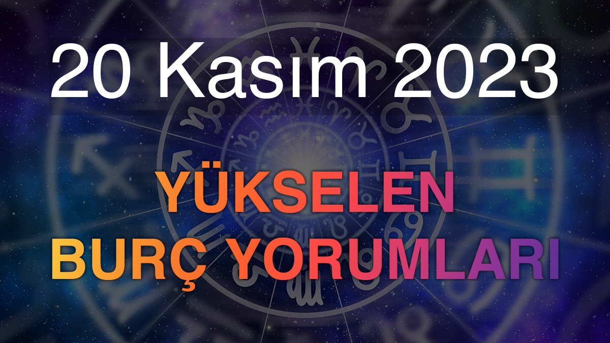 20 Kasım 2023 Yükselen Burç Yorumları