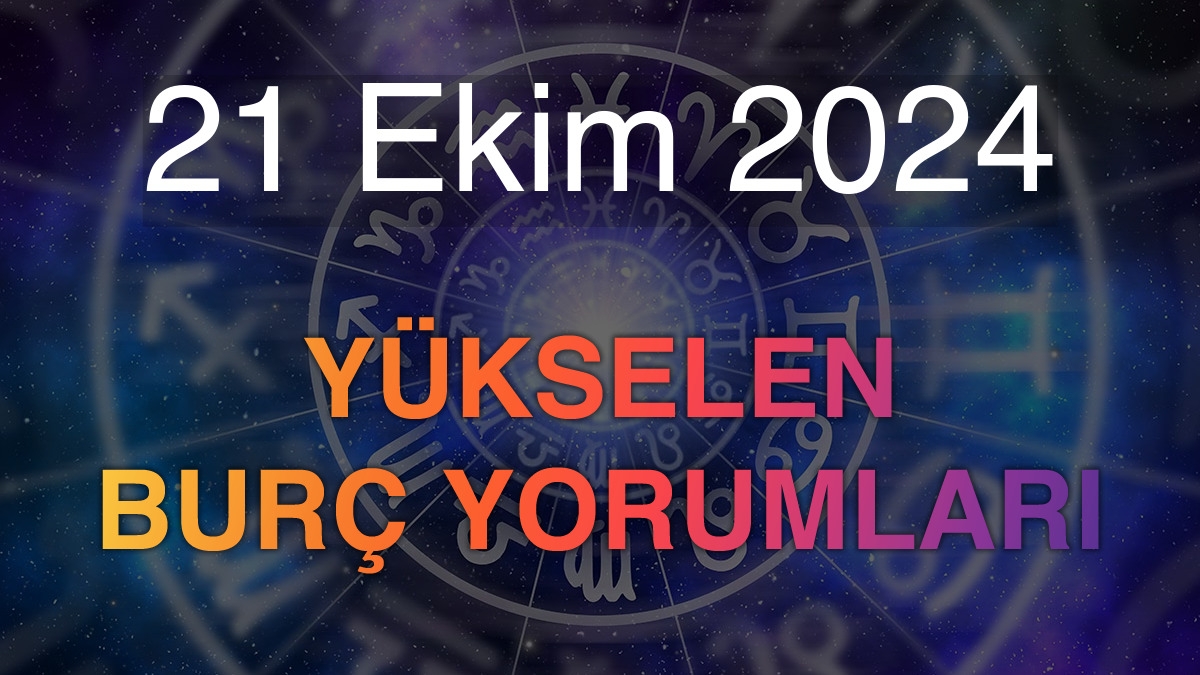 21 Ekim 2024 Yükselen Burç Yorumları