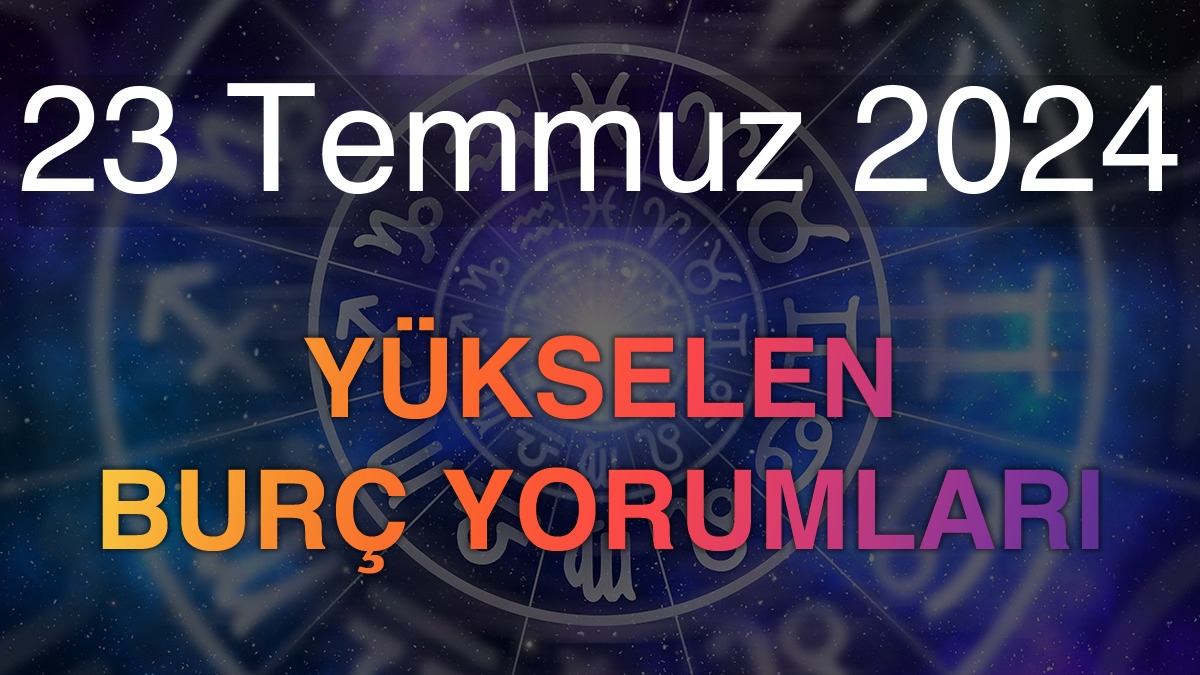 23 Temmuz 2024 Yükselen Burç Yorumları