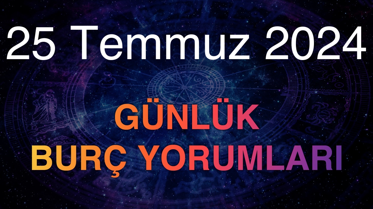 25 Temmuz 2024 Günlük Burç Yorumları