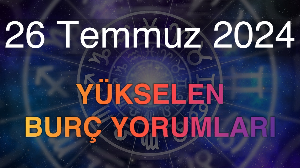 26 Temmuz 2024 Yükselen Burç Yorumları