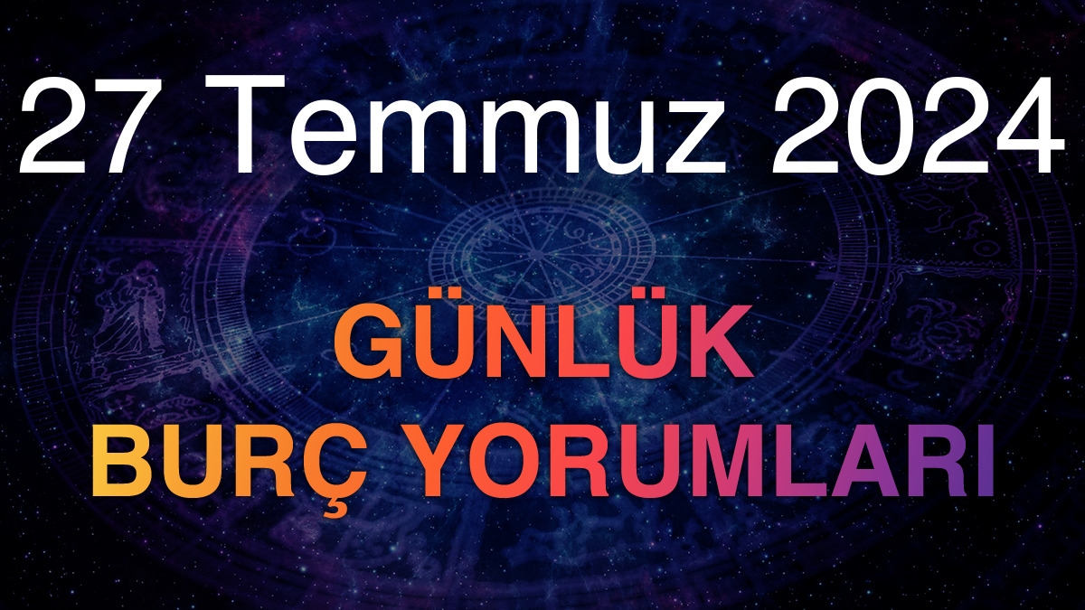 27 Temmuz 2024 Günlük Burç Yorumları