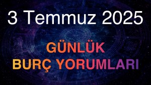 3 Temmuz 2025 Günlük Burç Yorumları