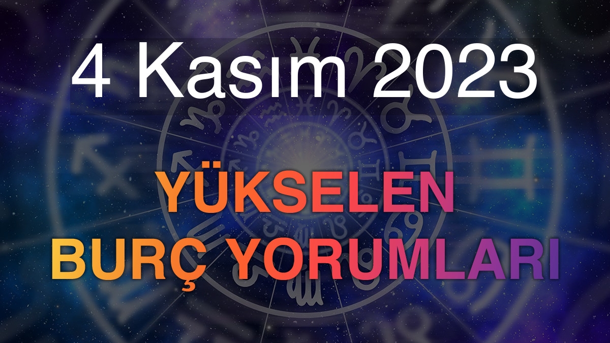 4 Kasım 2023 Yükselen Burç Yorumları