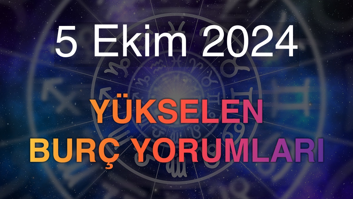 5 Ekim 2024 Yükselen Burç Yorumları