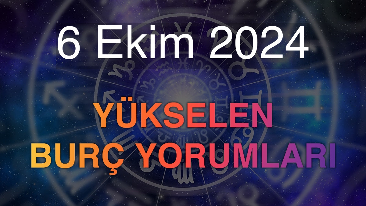 6 Ekim 2024 Yükselen Burç Yorumları