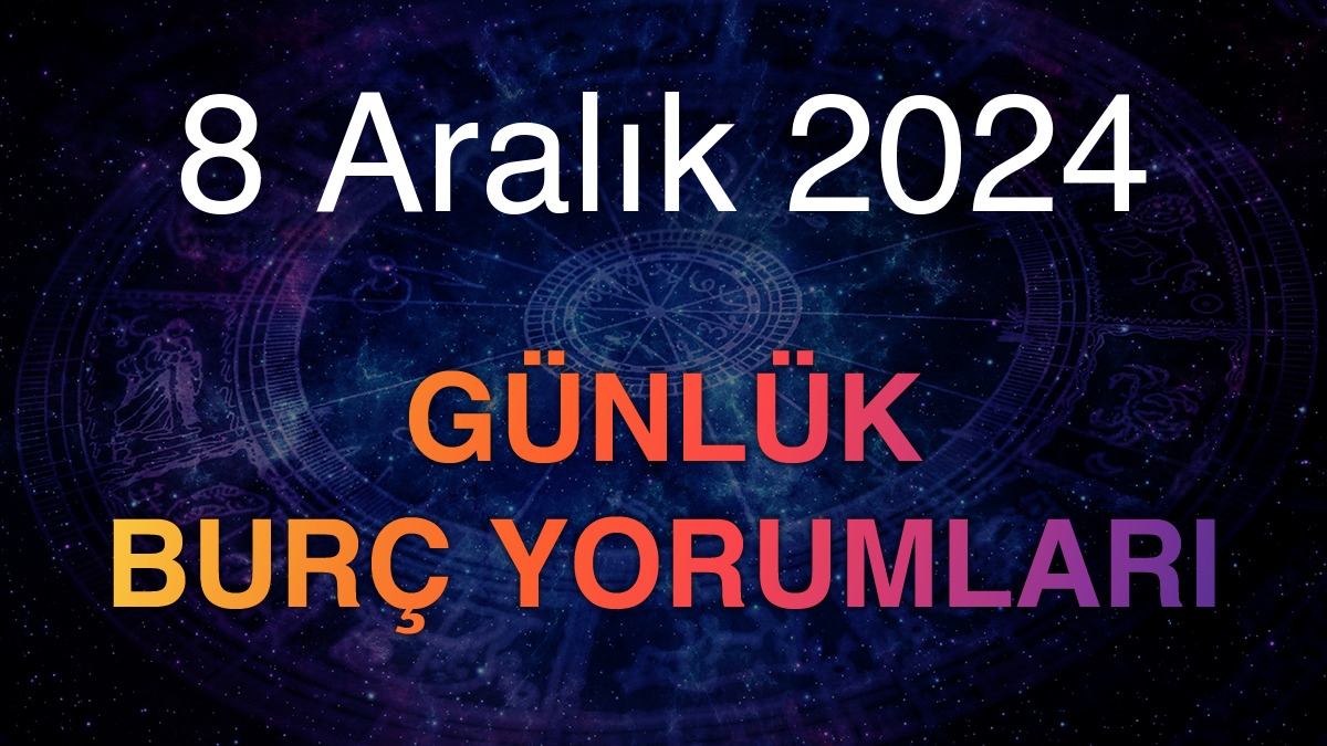 8 Aralık 2024 Günlük Burç Yorumları