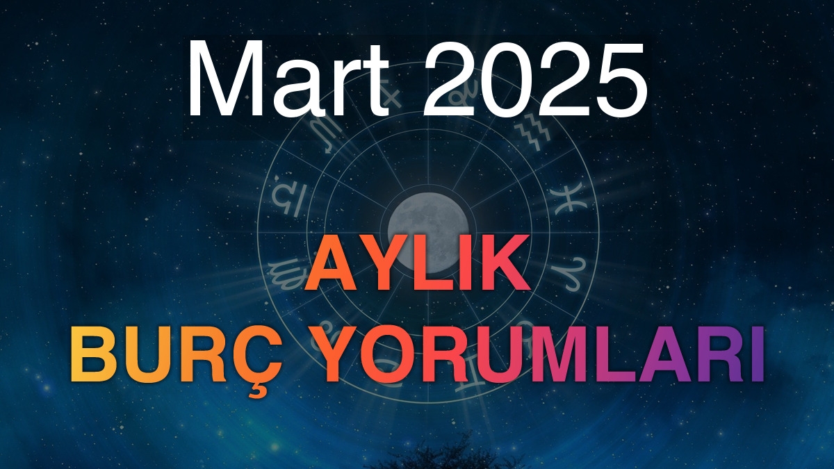 Mart 2025 Aylık Burç Yorumları