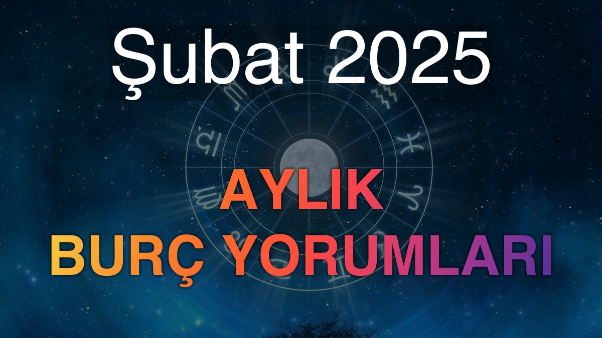 Şubat 2025 Aylık Burç Yorumları